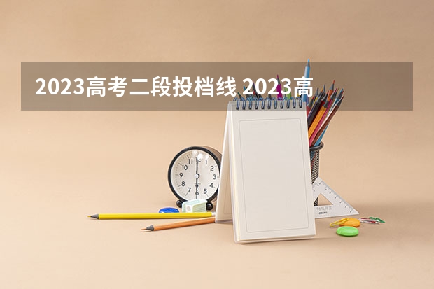 2023高考二段投档线 2023高考大学投档线山东