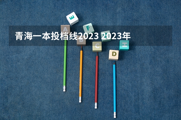 青海一本投档线2023 2023年高考一本分数线是多少分