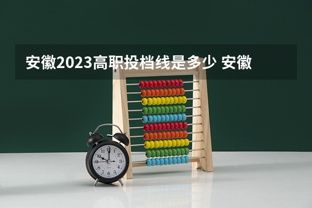 安徽2023高职投档线是多少 安徽2023年专科投档线