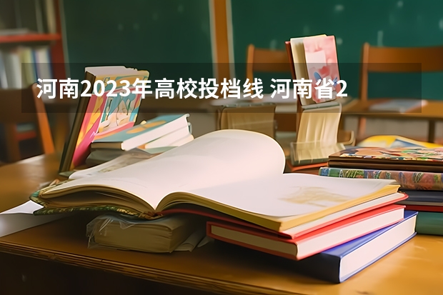 河南2023年高校投档线 河南省2023年高考投档线