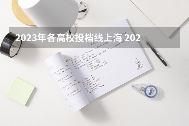 2023年各高校投档线上海 2023年上海本科普通批次平行志愿院校专业组投档分数线公布