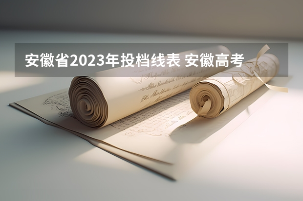 安徽省2023年投档线表 安徽高考投档线一览表2023