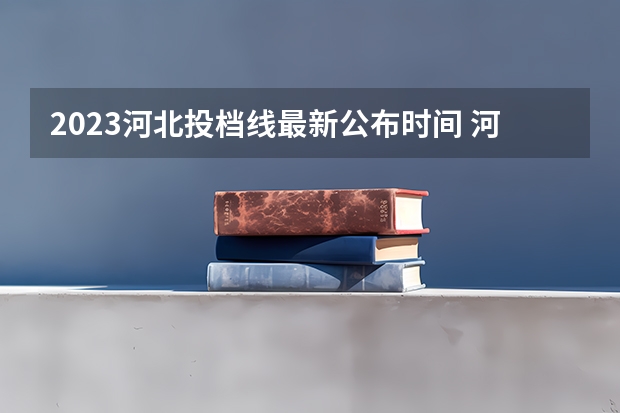 2023河北投档线最新公布时间 河北2023高考分数线公布时间表