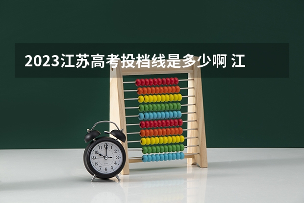 2023江苏高考投档线是多少啊 江苏省2023年高校最低投档线