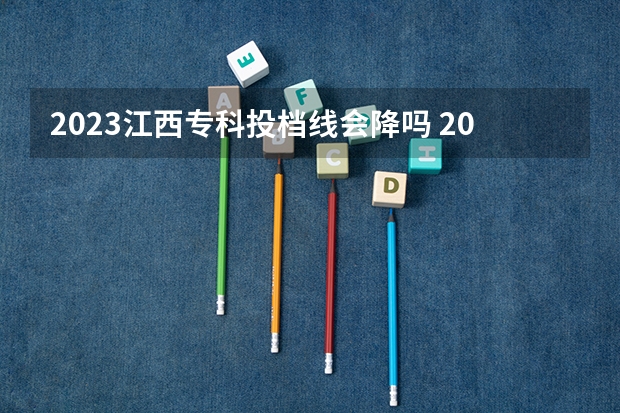 2023江西专科投档线会降吗 2023高考录取分数线下降