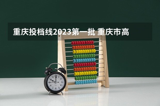 重庆投档线2023第一批 重庆市高考2023一本分数线