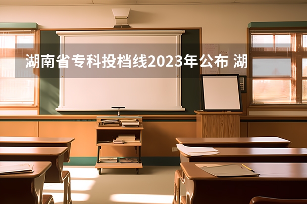 湖南省专科投档线2023年公布 湖南2023专科分数线