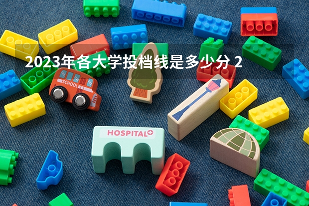 2023年各大学投档线是多少分 2023各院校投档分数线 多少分能上