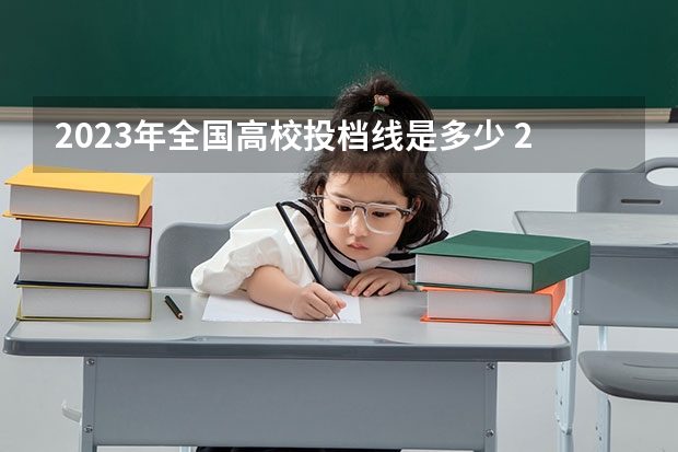 2023年全国高校投档线是多少 2023各院校投档分数线 多少分能上