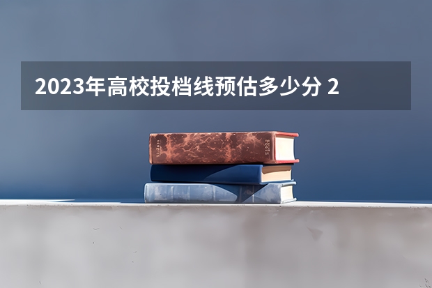 2023年高校投档线预估多少分 2023年清华在广西录取分数线预估线？