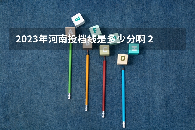 2023年河南投档线是多少分啊 2023河南理科一本投档线