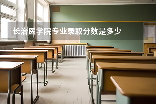 长治医学院专业录取分数是多少