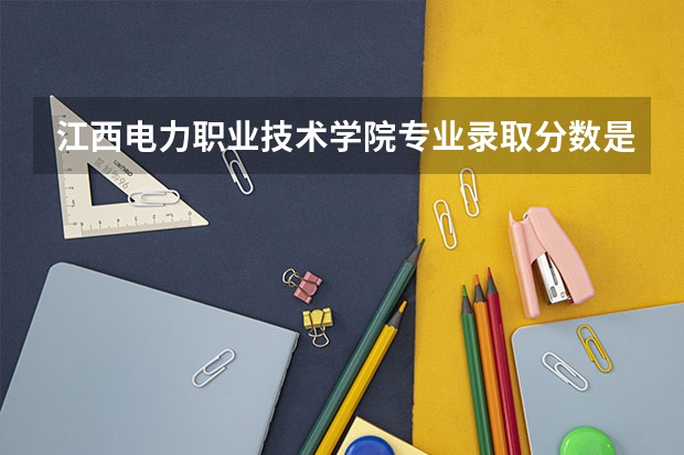 江西电力职业技术学院专业录取分数是多少