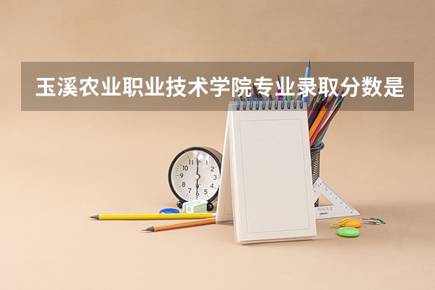玉溪农业职业技术学院专业录取分数是多少