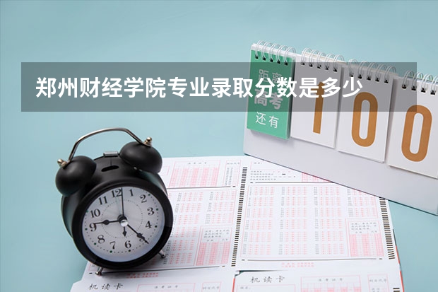 郑州财经学院专业录取分数是多少