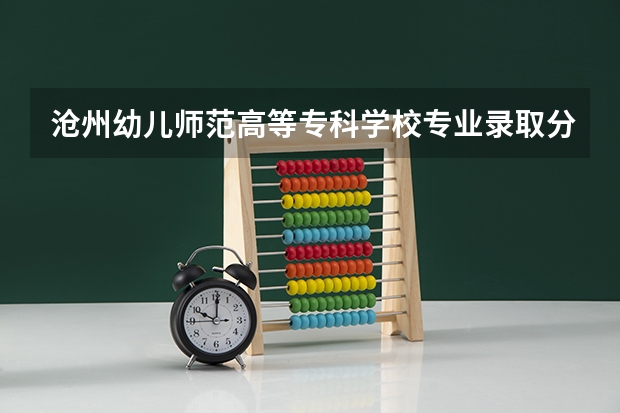 沧州幼儿师范高等专科学校专业录取分数是多少