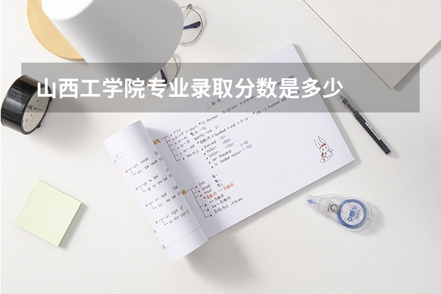 山西工学院专业录取分数是多少