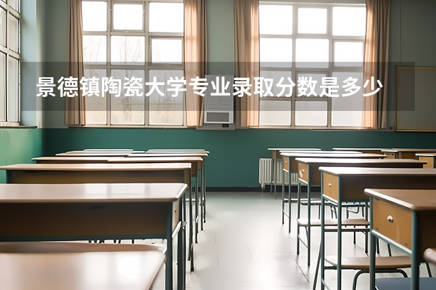 景德镇陶瓷大学专业录取分数是多少