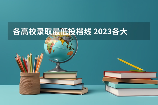 各高校录取最低投档线 2023各大院校投档线