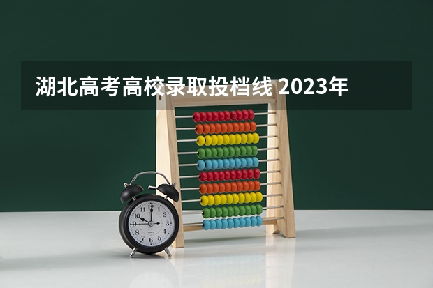 湖北高考高校录取投档线 2023年湖北高校投档线