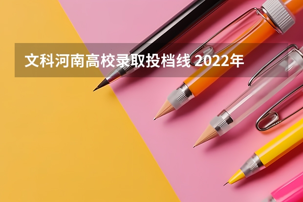 文科河南高校录取投档线 2022年河南各高校投档线