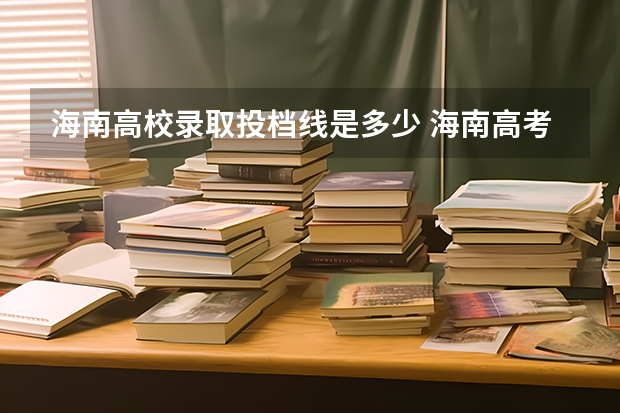 海南高校录取投档线是多少 海南高考大学录取分数线