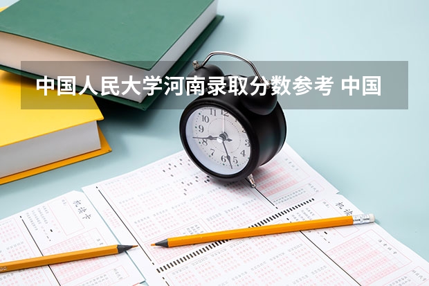 中国人民大学河南录取分数参考 中国人民大学河南招了多少人