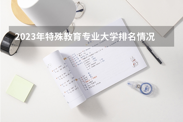 2023年特殊教育专业大学排名情况怎么样