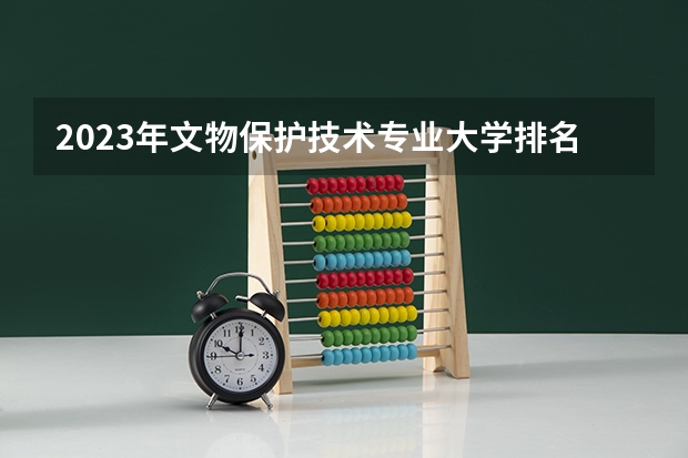 2023年文物保护技术专业大学排名情况怎么样
