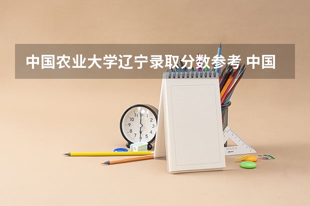 中国农业大学辽宁录取分数参考 中国农业大学辽宁招了多少人