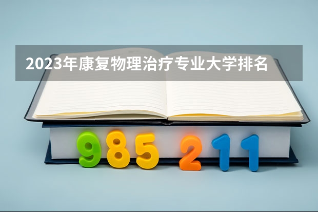2023年康复物理治疗专业大学排名情况怎么样