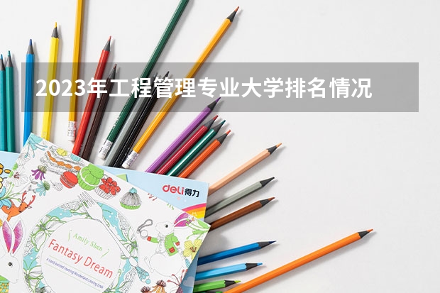 2023年工程管理专业大学排名情况怎么样