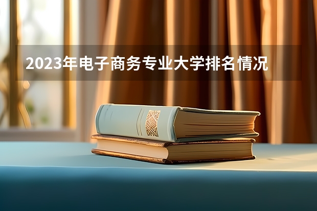2023年电子商务专业大学排名情况怎么样