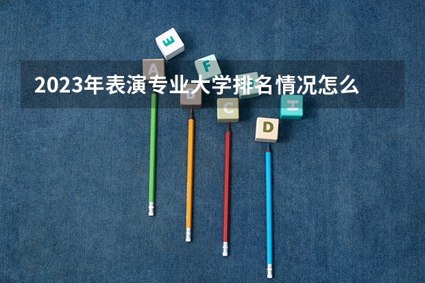 2023年表演专业大学排名情况怎么样