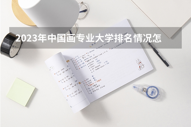 2023年中国画专业大学排名情况怎么样