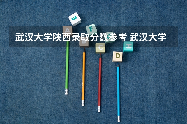 武汉大学陕西录取分数参考 武汉大学陕西招了多少人