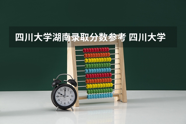 四川大学湖南录取分数参考 四川大学湖南招了多少人