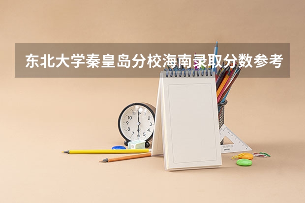 东北大学秦皇岛分校海南录取分数参考 东北大学秦皇岛分校海南招了多少人