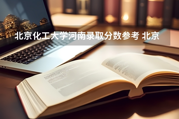 北京化工大学河南录取分数参考 北京化工大学河南招了多少人