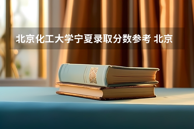 北京化工大学宁夏录取分数参考 北京化工大学宁夏招了多少人