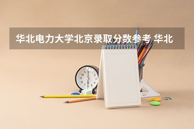 华北电力大学北京录取分数参考 华北电力大学北京招了多少人