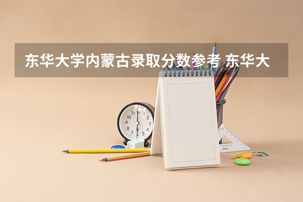 东华大学内蒙古录取分数参考 东华大学内蒙古招了多少人
