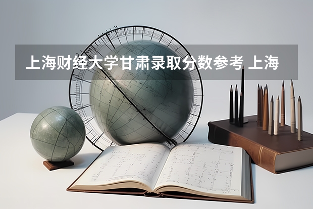 上海财经大学甘肃录取分数参考 上海财经大学甘肃招了多少人