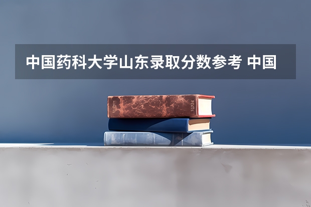 中国药科大学山东录取分数参考 中国药科大学山东招了多少人