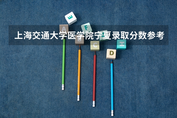上海交通大学医学院宁夏录取分数参考 上海交通大学医学院宁夏招了多少人