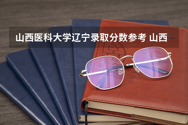 山西医科大学辽宁录取分数参考 山西医科大学辽宁招了多少人