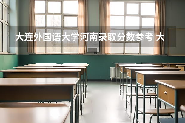 大连外国语大学河南录取分数参考 大连外国语大学河南招了多少人