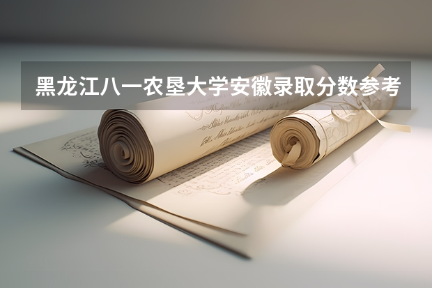 黑龙江八一农垦大学安徽录取分数参考 黑龙江八一农垦大学安徽招了多少人