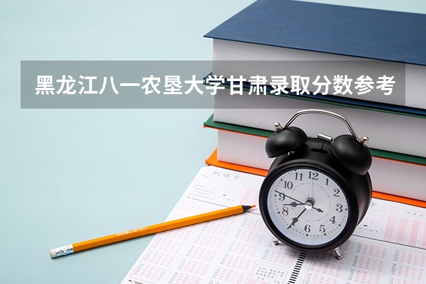 黑龙江八一农垦大学甘肃录取分数参考 黑龙江八一农垦大学甘肃招了多少人