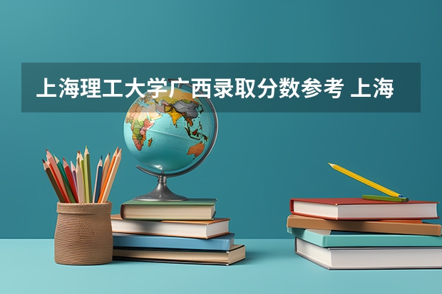 上海理工大学广西录取分数参考 上海理工大学广西招了多少人